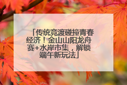 传统竞渡碰撞青春经济！金山山阳龙舟赛+水岸市集，解锁端午新玩法