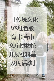 传统文化VS红色教育 长春市文庙博物馆开展社科普及周活动