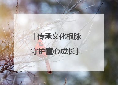 传承文化根脉 守护童心成长