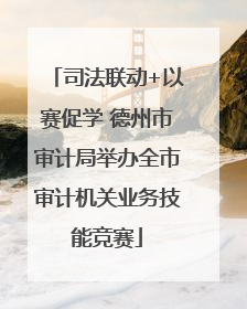 司法联动+以赛促学 德州市审计局举办全市审计机关业务技能竞赛