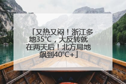 又热又闷！浙江多地35℃，大反转就在两天后！北方局地飙到40℃+