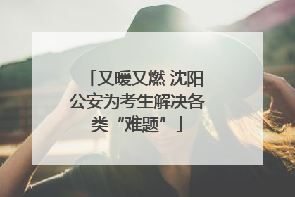 又暖又燃 沈阳公安为考生解决各类“难题”