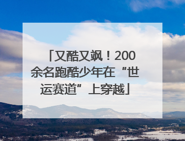 又酷又飒！200余名跑酷少年在“世运赛道”上穿越
