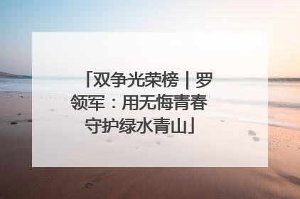 双争光荣榜｜罗领军：用无悔青春守护绿水青山