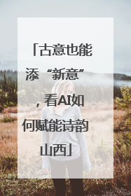 古意也能添“新意”，看AI如何赋能诗韵山西