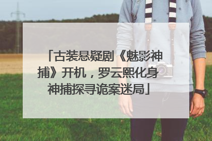 古装悬疑剧《魅影神捕》开机，罗云熙化身神捕探寻诡案迷局
