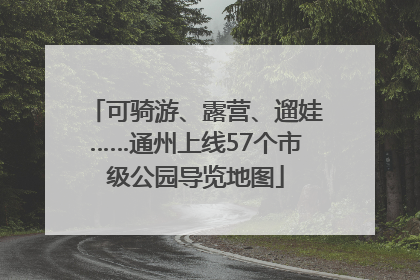 可骑游、露营、遛娃……通州上线57个市级公园导览地图