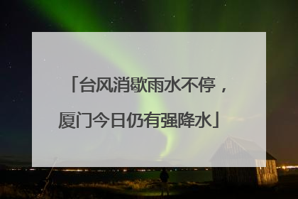 台风消歇雨水不停，厦门今日仍有强降水