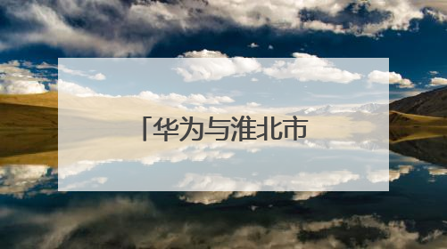 华为与淮北市人民政府签署合作框架协议