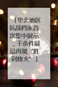华北地区抗战档案首次集中展示，千余件展品再现“胜利烽火”