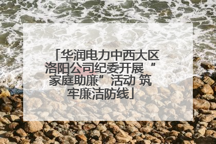华润电力中西大区洛阳公司纪委开展“家庭助廉”活动 筑牢廉洁防线