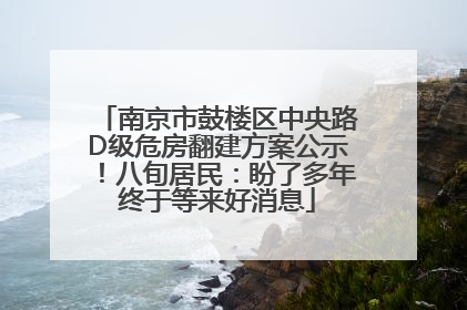 南京市鼓楼区中央路D级危房翻建方案公示！八旬居民：盼了多年终于等来好消息