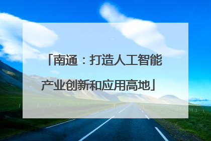 南通：打造人工智能产业创新和应用高地