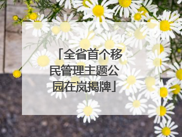 全省首个移民管理主题公园在岚揭牌