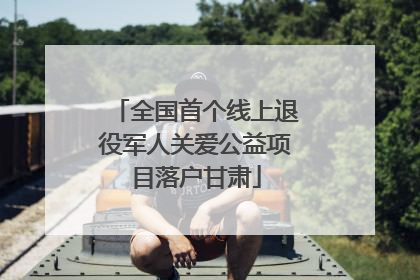 全国首个线上退役军人关爱公益项目落户甘肃
