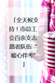 全天候支持！市总工会百余支志愿者队伍“暖心伴考”