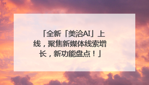 全新「美洽AI」上线，聚焦新媒体线索增长，新功能盘点！