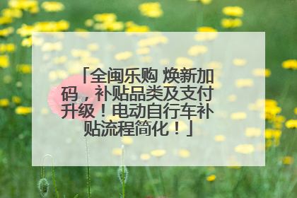 全闽乐购 焕新加码，补贴品类及支付升级！电动自行车补贴流程简化！