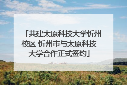 共建太原科技大学忻州校区 忻州市与太原科技大学合作正式签约