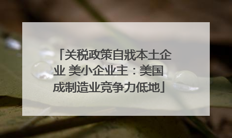 关税政策自戕本土企业 美小企业主：美国成制造业竞争力低地