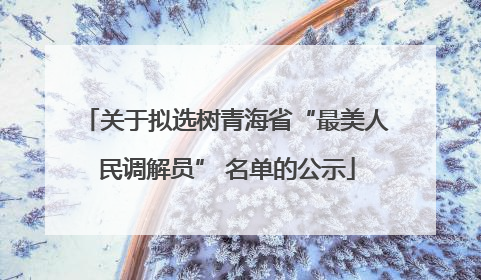 关于拟选树青海省“最美人民调解员” 名单的公示