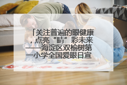 关注普遍的眼健康，点亮“睛”彩未来——海淀区双榆树第一小学全国爱眼日宣传教育活动