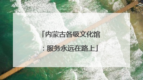内蒙古各级文化馆：服务永远在路上