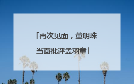 再次见面，董明珠当面批评孟羽童