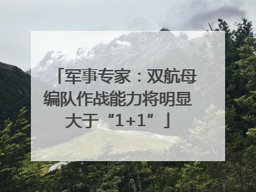军事专家：双航母编队作战能力将明显大于“1+1”