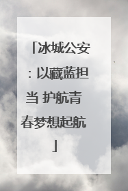 冰城公安：以藏蓝担当 护航青春梦想起航