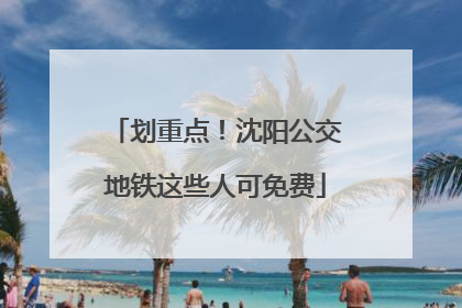 划重点！沈阳公交地铁这些人可免费