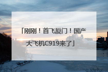 刚刚！首飞厦门！国产大飞机C919来了