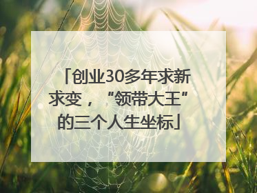 创业30多年求新求变，“领带大王”的三个人生坐标