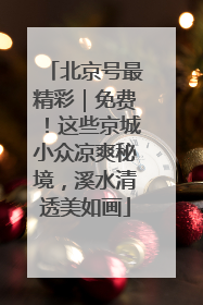 北京号最精彩｜免费！这些京城小众凉爽秘境，溪水清透美如画