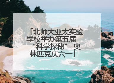 北师大亚太实验学校举办第五届 “科学探秘” 奥林匹克庆六一