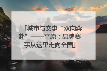 城市与赛事“双向奔赴”——平原：品牌赛事从这里走向全国