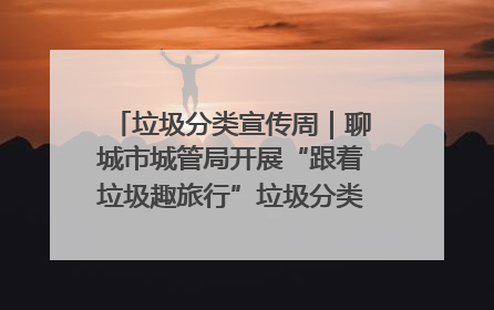 垃圾分类宣传周｜聊城市城管局开展“跟着垃圾趣旅行”垃圾分类科普宣传活动