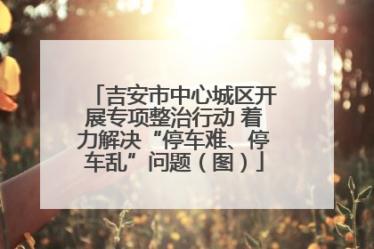 吉安市中心城区开展专项整治行动 着力解决“停车难、停车乱”问题（图）