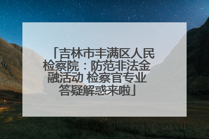 吉林市丰满区人民检察院：防范非法金融活动 检察官专业答疑解惑来啦