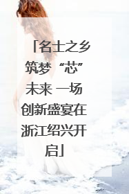 名士之乡筑梦“芯”未来 一场创新盛宴在浙江绍兴开启