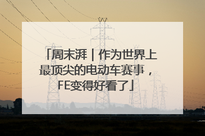周末湃｜作为世界上最顶尖的电动车赛事，FE变得好看了