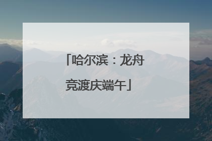 哈尔滨：龙舟竞渡庆端午