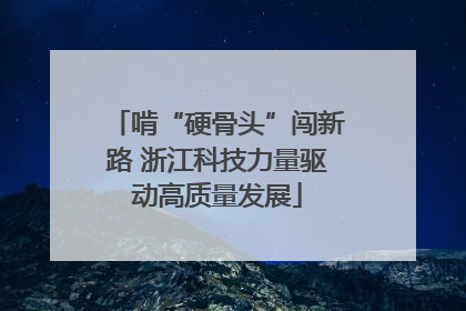 啃“硬骨头”闯新路 浙江科技力量驱动高质量发展