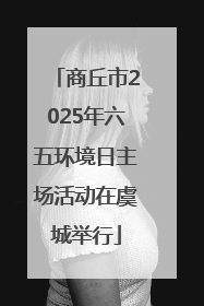 商丘市2025年六五环境日主场活动在虞城举行