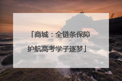 商城：全链条保障护航高考学子逐梦