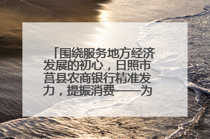 围绕服务地方经济发展的初心，日照市莒县农商银行精准发力，提振消费——为文旅注入金融动能