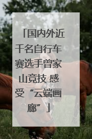 国内外近千名自行车赛选手曾家山竞技 感受“云端画廊”