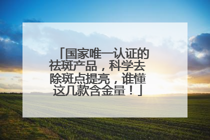 国家唯一认证的祛斑产品，科学去除斑点提亮，谁懂这几款含金量！