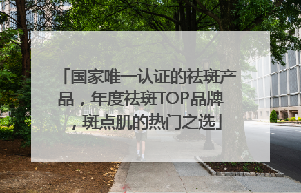 国家唯一认证的祛斑产品，年度祛斑TOP品牌，斑点肌的热门之选