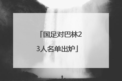 国足对巴林23人名单出炉